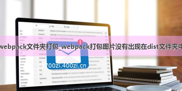 webpack文件夹打包_webpack打包图片没有出现在dist文件夹中