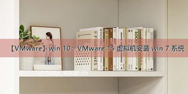 【VMware】win 10：VMware 15 虚拟机安装 win 7 系统