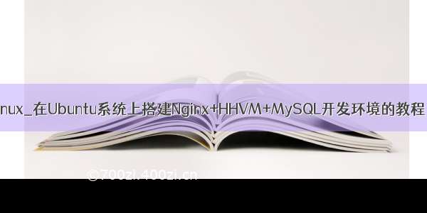 hhvm mysql_Linux_在Ubuntu系统上搭建Nginx+HHVM+MySQL开发环境的教程 貌似最近这个