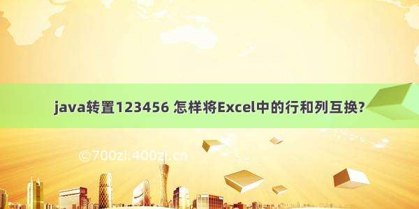 java转置123456 怎样将Excel中的行和列互换?