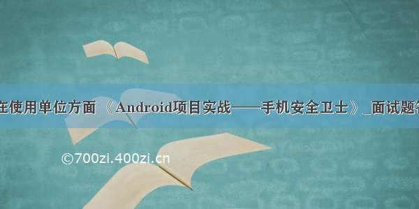 android在使用单位方面 《Android项目实战——手机安全卫士》_面试题答案.docx