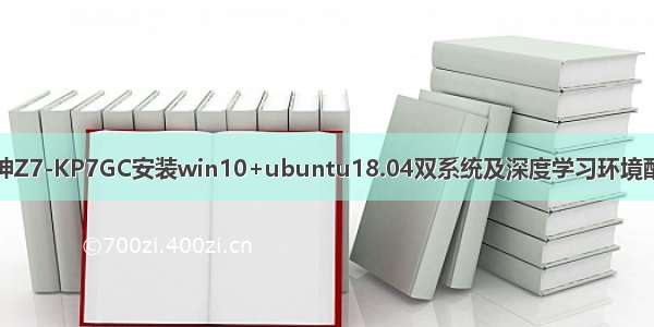 战神Z7-KP7GC安装win10+ubuntu18.04双系统及深度学习环境配置