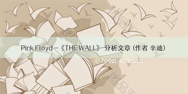 Pink Floyd -《THE WALL》 分析文章 (作者 辛迪)