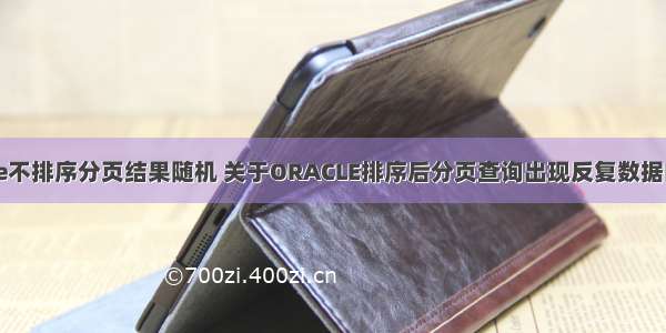 oracle不排序分页结果随机 关于ORACLE排序后分页查询出现反复数据的探讨