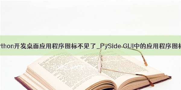 python开发桌面应用程序图标不见了_PySide GUI中的应用程序图标