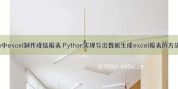 python中excel制作成绩报表 Python实现导出数据生成excel报表的方法示例
