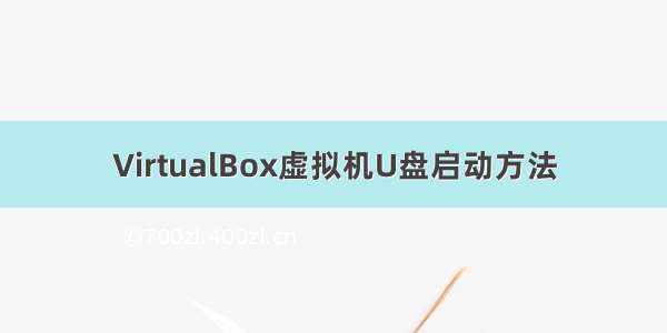 VirtualBox虚拟机U盘启动方法