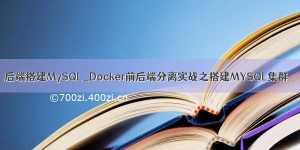 后端搭建MySQL_Docker前后端分离实战之搭建MYSQL集群