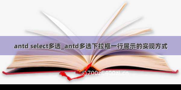 antd select多选_antd多选下拉框一行展示的实现方式