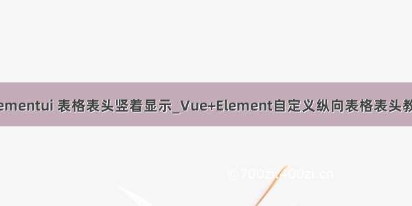 elementui 表格表头竖着显示_Vue+Element自定义纵向表格表头教程