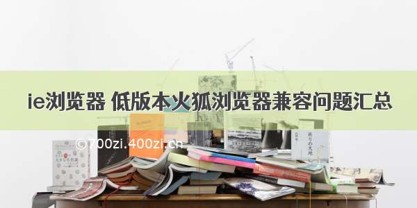 ie浏览器 低版本火狐浏览器兼容问题汇总