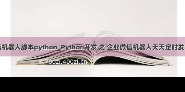 企业微信机器人脚本python_Python开发 之 企业微信机器人天天定时发消息实例