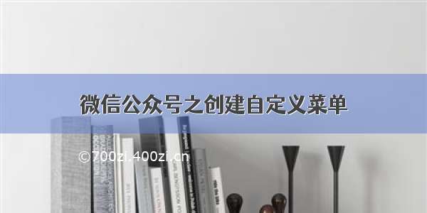 微信公众号之创建自定义菜单