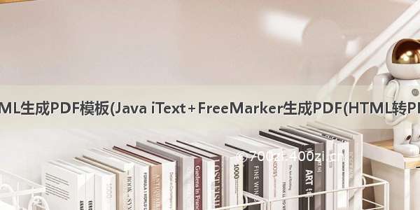 HTML生成PDF模板(Java iText+FreeMarker生成PDF(HTML转PDF))