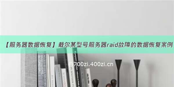 【服务器数据恢复】戴尔某型号服务器raid故障的数据恢复案例