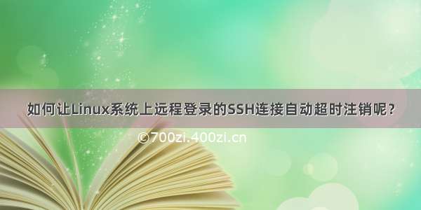 如何让Linux系统上远程登录的SSH连接自动超时注销呢？