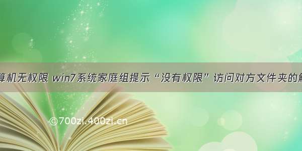 家庭组计算机无权限 win7系统家庭组提示“没有权限”访问对方文件夹的解决方法...