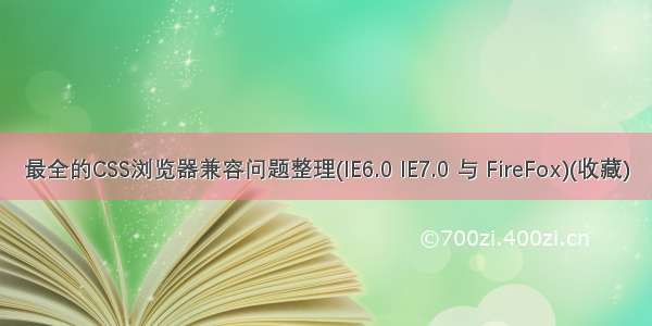 最全的CSS浏览器兼容问题整理(IE6.0 IE7.0 与 FireFox)(收藏)