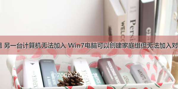 建立家庭组 另一台计算机无法加入 Win7电脑可以创建家庭组但无法加入对方的原因...