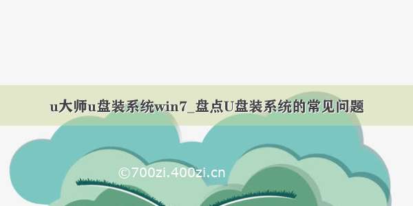 u大师u盘装系统win7_盘点U盘装系统的常见问题