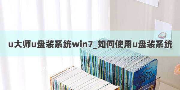 u大师u盘装系统win7_如何使用u盘装系统