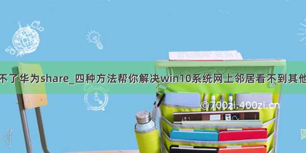 win10电脑发现不了华为share_四种方法帮你解决win10系统网上邻居看不到其他共享电脑问题...