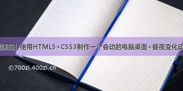【web前端特效源码】使用HTML5+CSS3制作一个会动的电脑桌面+昼夜变化动画效果~~适合初