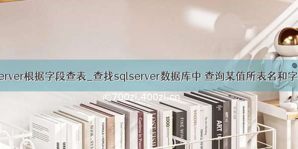 sqlserver根据字段查表_查找sqlserver数据库中 查询某值所表名和字段名