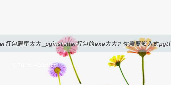 python pyinstaller打包程序太大_pyinstaller打包的exe太大？你需要嵌入式python玄学 惊喜篇...