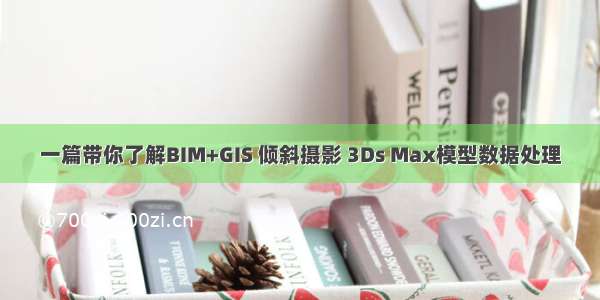 一篇带你了解BIM+GIS 倾斜摄影 3Ds Max模型数据处理