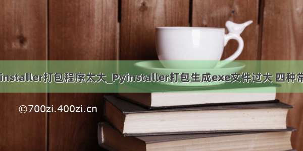 python pyinstaller打包程序太大_Pyinstaller打包生成exe文件过大 四种常用处理方法