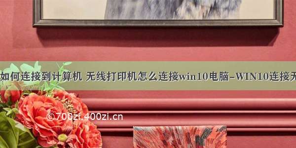 WIN10打印机如何连接到计算机 无线打印机怎么连接win10电脑-WIN10连接无线打印机的方