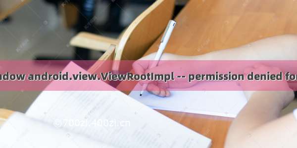 Unable to add window android.view.ViewRootImpl -- permission denied for this window type