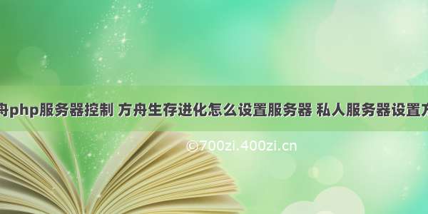 方舟php服务器控制 方舟生存进化怎么设置服务器 私人服务器设置方法