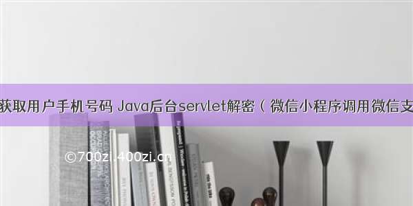 微信小程序获取用户手机号码 Java后台servlet解密（微信小程序调用微信支付也是大致