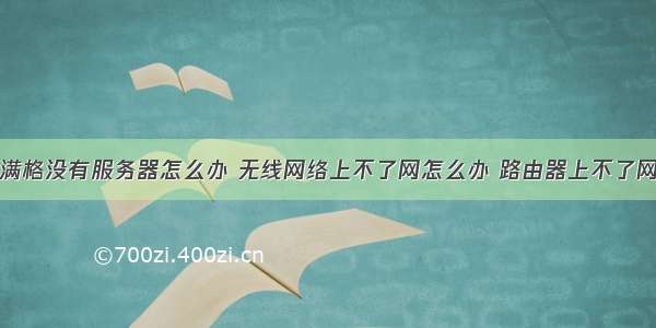 无线网显示满格没有服务器怎么办 无线网络上不了网怎么办 路由器上不了网原因及解决