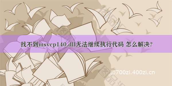 找不到msvcp140.dll无法继续执行代码 怎么解决?