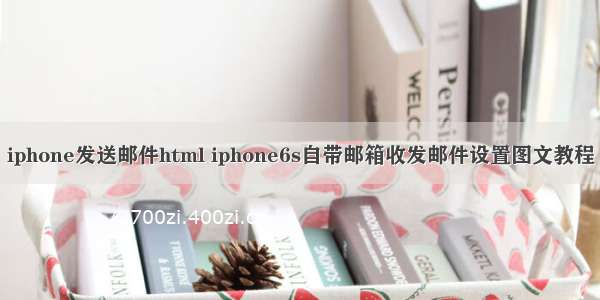 iphone发送邮件html iphone6s自带邮箱收发邮件设置图文教程