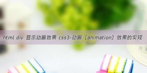 html div 显示动画效果 css3-动画（animation）效果的实现