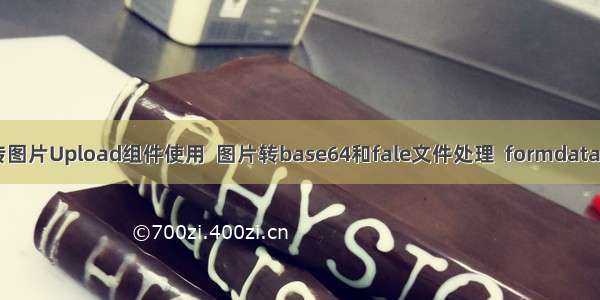 element UI上传图片Upload组件使用  图片转base64和fale文件处理  formdata数据格式的应用