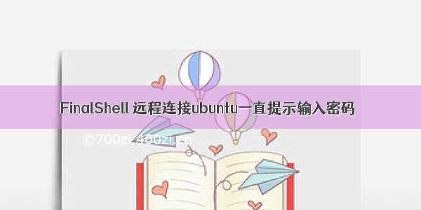 FinalShell 远程连接ubuntu一直提示输入密码