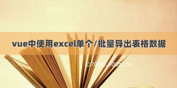 vue中使用excel单个/批量导出表格数据