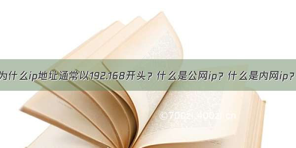 为什么ip地址通常以192.168开头？什么是公网ip？什么是内网ip？