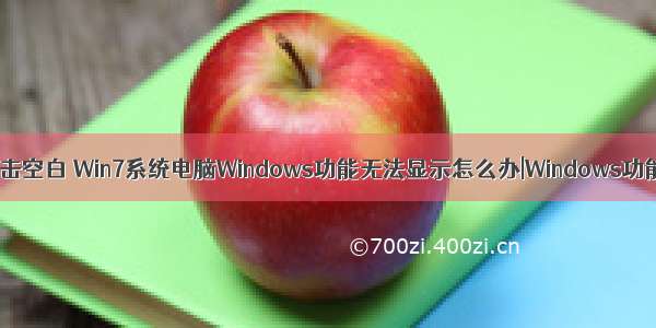 win7计算机双击空白 Win7系统电脑Windows功能无法显示怎么办|Windows功能显示空白的