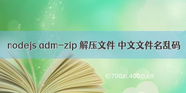 nodejs adm-zip 解压文件 中文文件名乱码