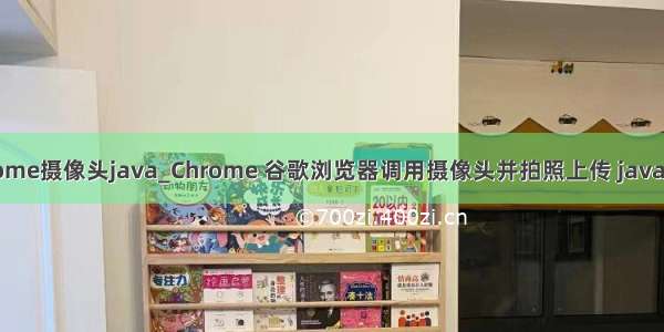 chrome摄像头java_Chrome 谷歌浏览器调用摄像头并拍照上传 java示例