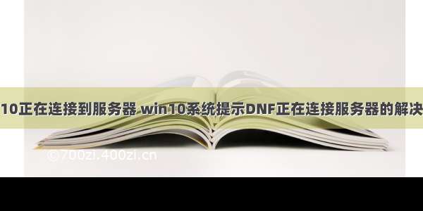 win10正在连接到服务器 win10系统提示DNF正在连接服务器的解决方法