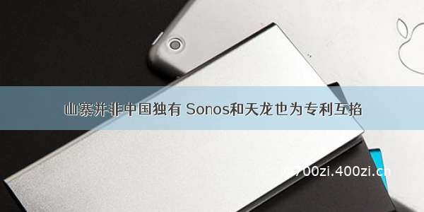 山寨并非中国独有 Sonos和天龙也为专利互掐