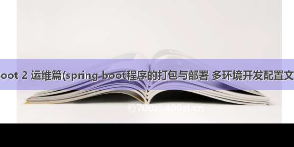 spring Boot 2 运维篇(spring boot程序的打包与部署 多环境开发配置文件的配置 