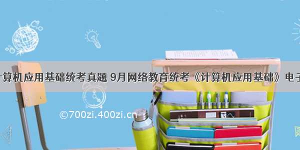 9月计算机应用基础统考真题 9月网络教育统考《计算机应用基础》电子表格